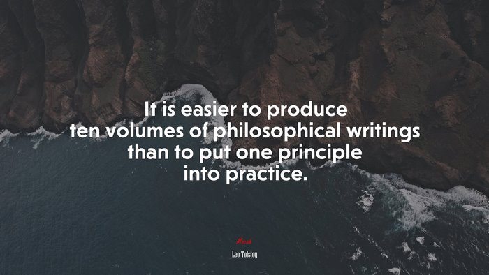 It is easier to produce ten volumes of philosophical writings than to put one principle into practice. | Leo Tolstoy quote