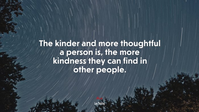 The kinder and more thoughtful a person is, the more kindness they can find in other people. | Leo Tolstoy quote
