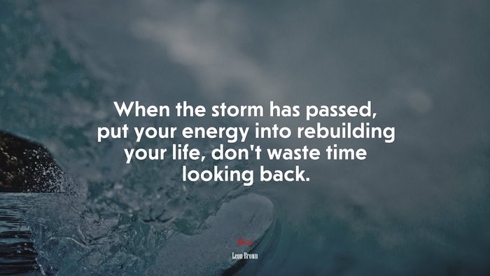 When the storm has passed, put your energy into rebuilding your life, don’t waste time looking back. | Leon Brown quote
