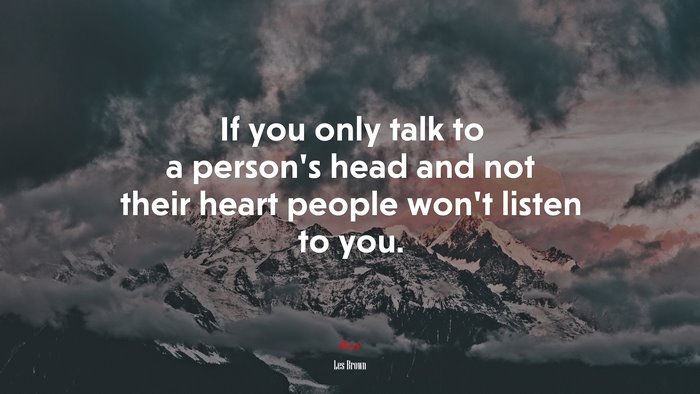 If you only talk to a person’s head and not their heart people won’t listen to you. | Les Brown quote
