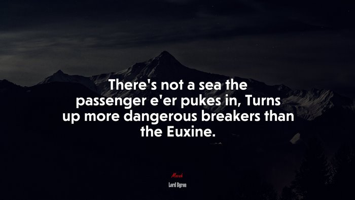 There’s not a sea the passenger e’er pukes in, Turns up more dangerous breakers than the Euxine. | Lord Byron quote