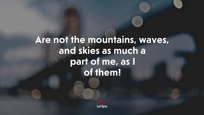 Are not the mountains, waves, and skies as much a part of me, as I of them? | Lord Byron quote