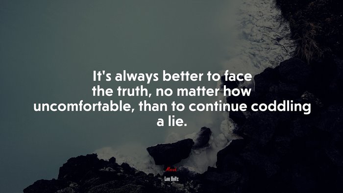 It’s always better to face the truth, no matter how uncomfortable, than to continue coddling a lie. | Lou Holtz quote