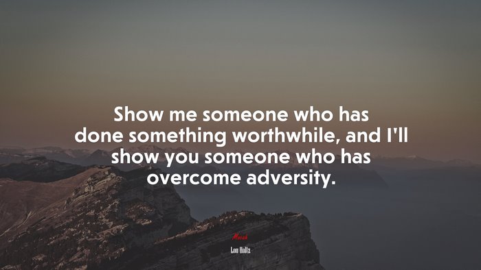 Show me someone who has done something worthwhile, and I’ll show you someone who has overcome adversity. | Lou Holtz quote