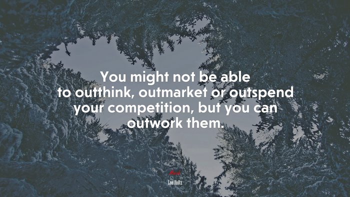 You might not be able to outthink, outmarket or outspend your competition, but you can outwork them. | Lou Holtz quote