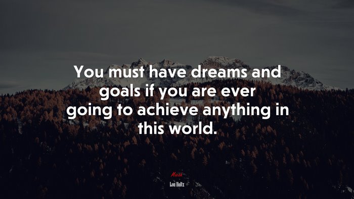 You must have dreams and goals if you are ever going to achieve anything in this world. | Lou Holtz quote