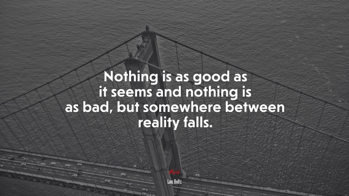 Nothing is as good as it seems and nothing is as bad, but somewhere between reality falls. | Lou Holtz quote
