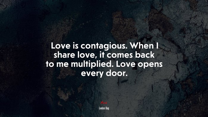 Love is contagious. When I share love, it comes back to me multiplied. Love opens every door. | Louise Hay quote