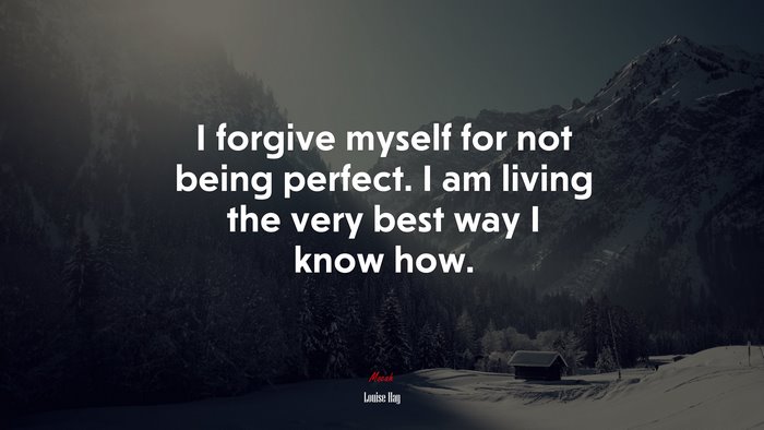 I forgive myself for not being perfect. I am living the very best way I know how. | Louise Hay quote
