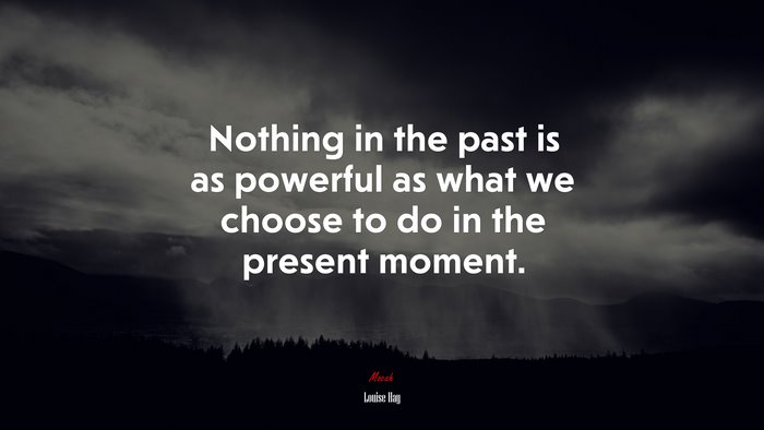 Nothing in the past is as powerful as what we choose to do in the present moment. | Louise Hay quote