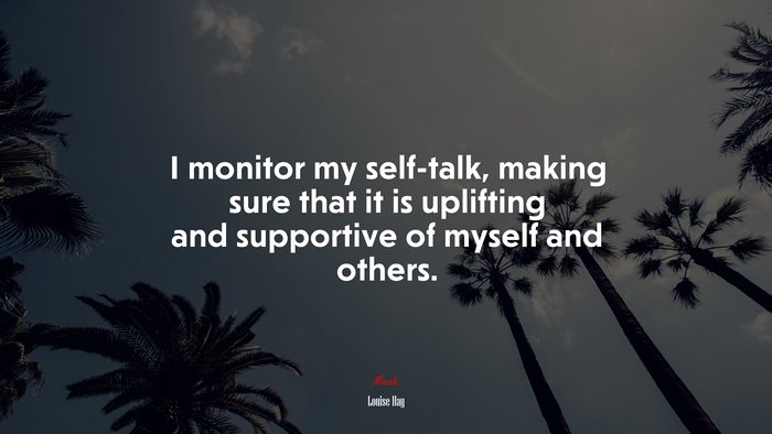 I monitor my self-talk, making sure that it is uplifting and supportive of myself and others. | Louise Hay quote