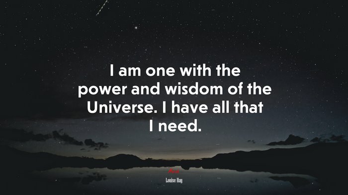 I am one with the power and wisdom of the Universe. I have all that I need. | Louise Hay quote