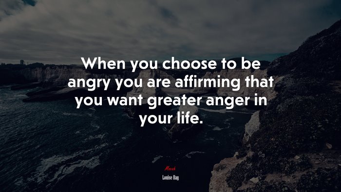 When you choose to be angry you are affirming that you want greater anger in your life. | Louise Hay quote
