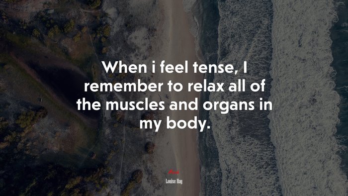When i feel tense, I remember to relax all of the muscles and organs in my body. | Louise Hay quote