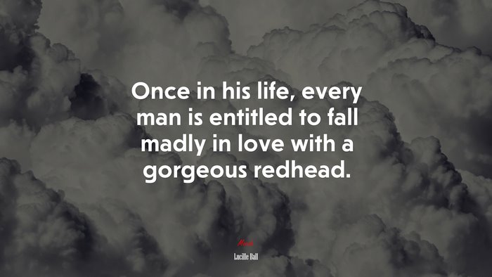 Once in his life, every man is entitled to fall madly in love with a gorgeous redhead. | Lucille Ball quote