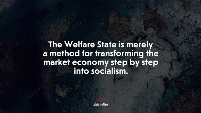 The Welfare State is merely a method for transforming the market economy step by step into socialism. | Ludwig von Mises quote