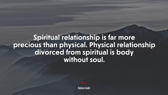 Spiritual relationship is far more precious than physical. Physical relationship divorced from spiritual is body without soul. | Mahatma Gandhi quote