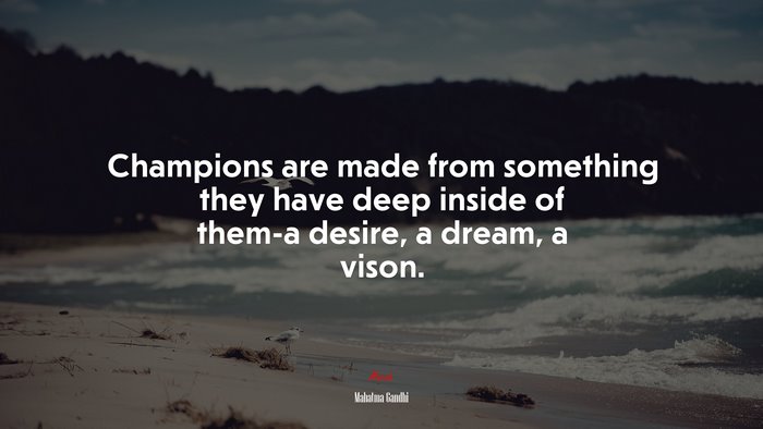 Champions are made from something they have deep inside of them-a desire, a dream, a vison. | Mahatma Gandhi quote