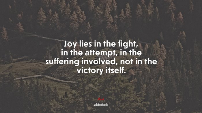 Joy lies in the fight, in the attempt, in the suffering involved, not in the victory itself. | Mahatma Gandhi quote