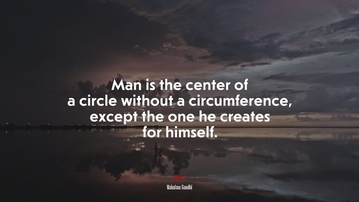 Man is the center of a circle without a circumference, except the one he creates for himself. | Mahatma Gandhi quote