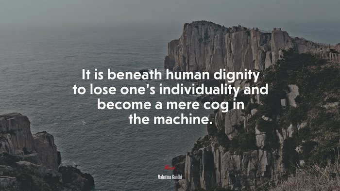 It is beneath human dignity to lose one’s individuality and become a mere cog in the machine. | Mahatma Gandhi quote
