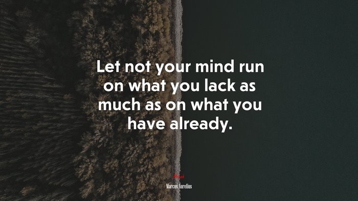 Let not your mind run on what you lack as much as on what you have already. | Marcus Aurelius quote