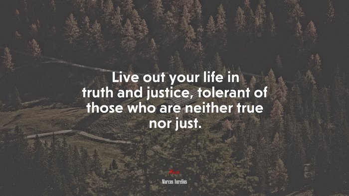 Live out your life in truth and justice, tolerant of those who are neither true nor just. | Marcus Aurelius quote