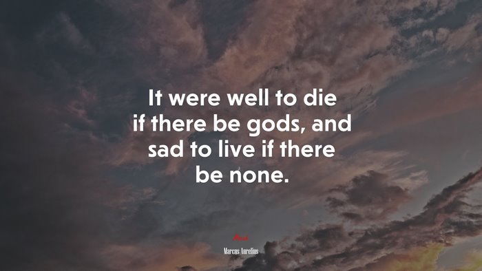It were well to die if there be gods, and sad to live if there be none. | Marcus Aurelius quote