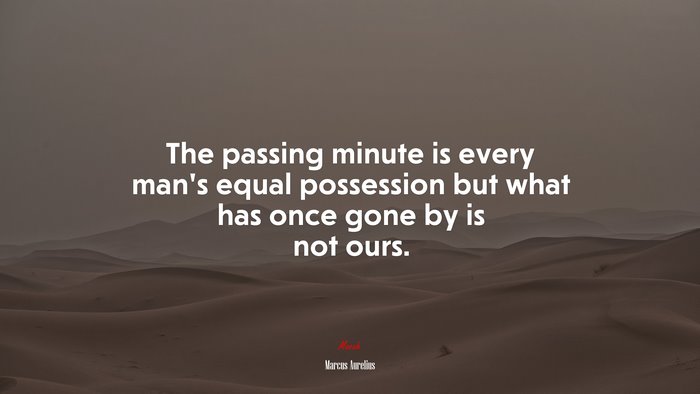 The passing minute is every man’s equal possession but what has once gone by is not ours. | Marcus Aurelius quote