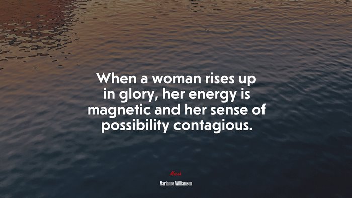 When a woman rises up in glory, her energy is magnetic and her sense of possibility contagious. | Marianne Williamson quote