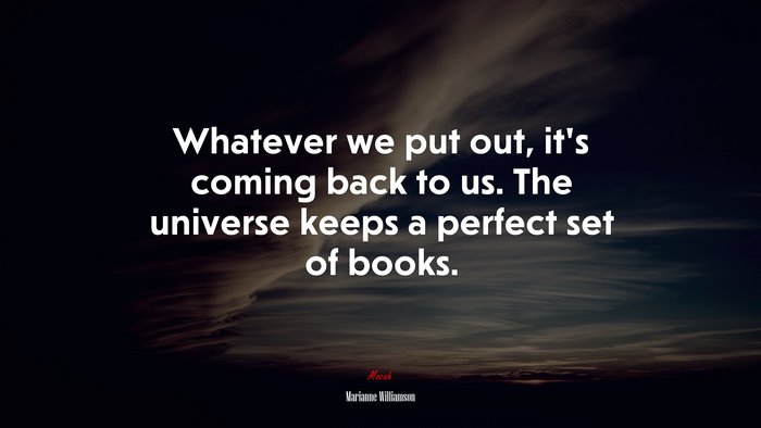 Whatever we put out, it’s coming back to us. The universe keeps a perfect set of books. | Marianne Williamson quote