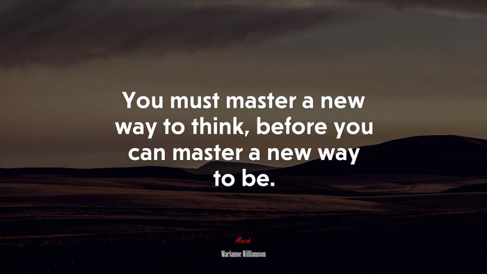 You must master a new way to think, before you can master a new way to be. | Marianne Williamson quote