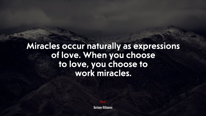 Miracles occur naturally as expressions of love. When you choose to love, you choose to work miracles. | Marianne Williamson quote
