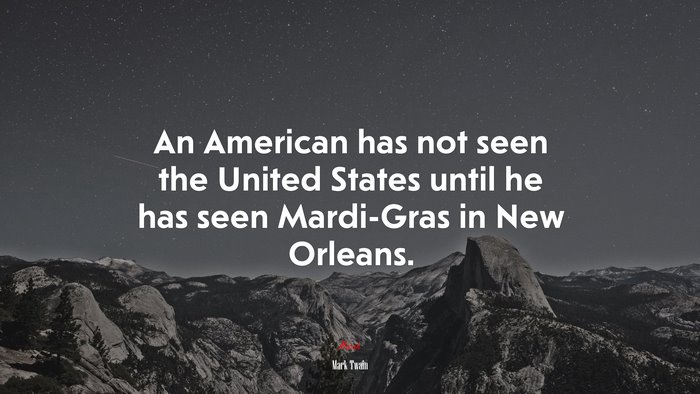 An American has not seen the United States until he has seen Mardi-Gras in New Orleans. | Mark Twain quote