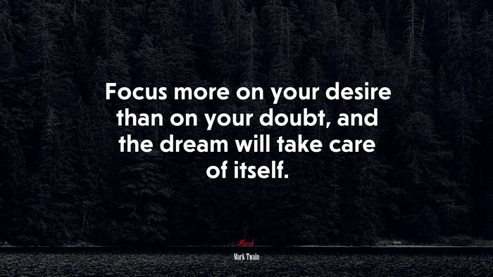 Focus more on your desire than on your doubt, and the dream will take care of itself. | Mark Twain quote
