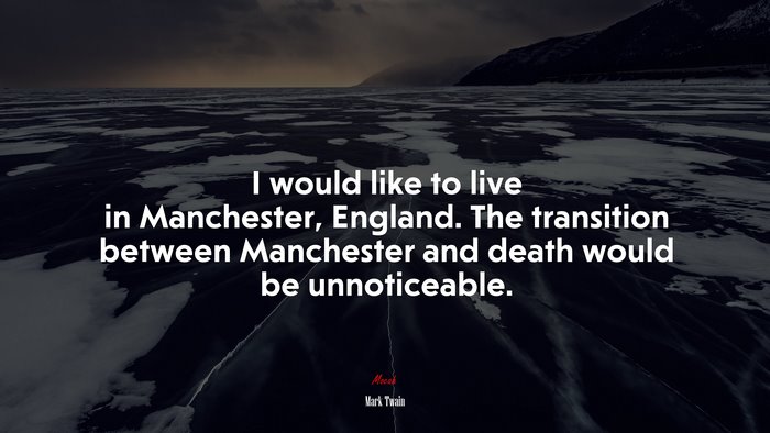 I would like to live in Manchester, England. The transition between Manchester and death would be unnoticeable. | Mark Twain quote