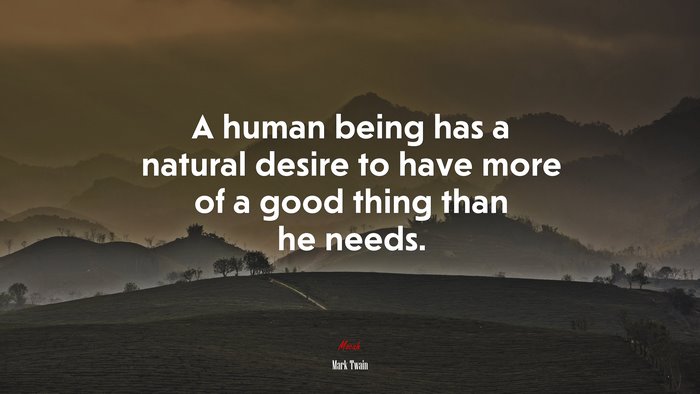 A human being has a natural desire to have more of a good thing than he needs. | Mark Twain quote