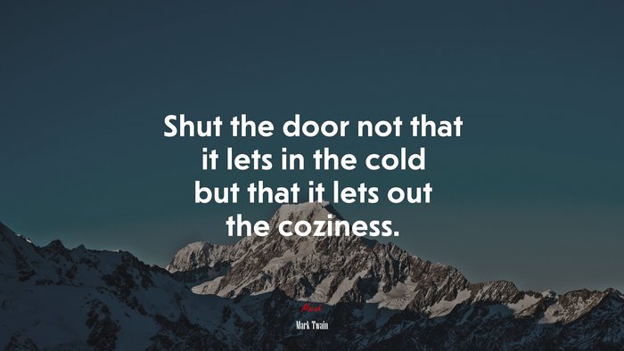 Shut the door not that it lets in the cold but that it lets out the coziness. | Mark Twain quote