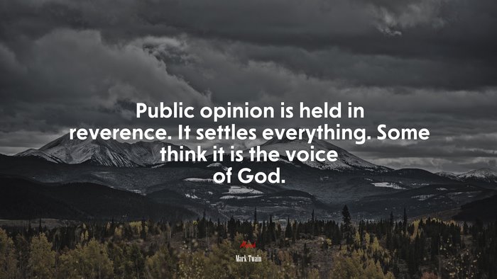 Public opinion is held in reverence. It settles everything. Some think it is the voice of God. | Mark Twain quote