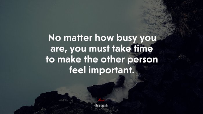 No matter how busy you are, you must take time to make the other person feel important. | Mary Kay Ash quote