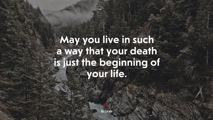 May you live in such a way that your death is just the beginning of your life. | Max Lucado quote