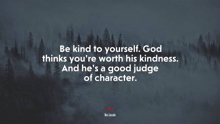 Be kind to yourself. God thinks you’re worth his kindness. And he’s a good judge of character. | Max Lucado quote
