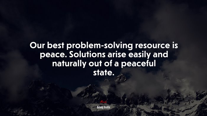 Our best problem-solving resource is peace. Solutions arise easily and naturally out of a peaceful state. | Melody Beattie quote