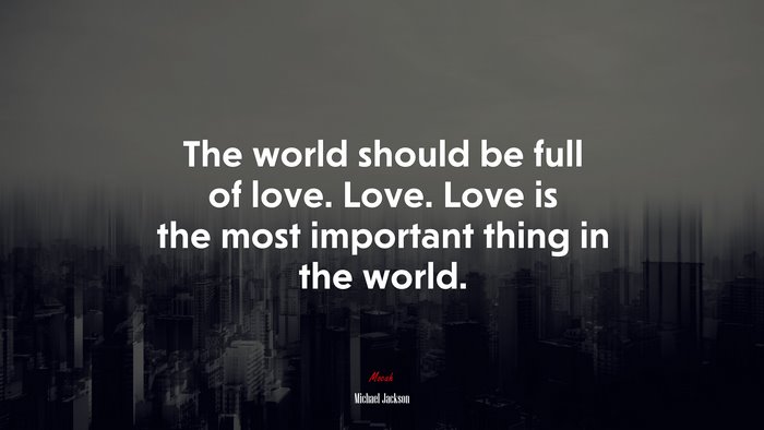 The world should be full of love. Love. Love is the most important thing in the world. | Michael Jackson quote
