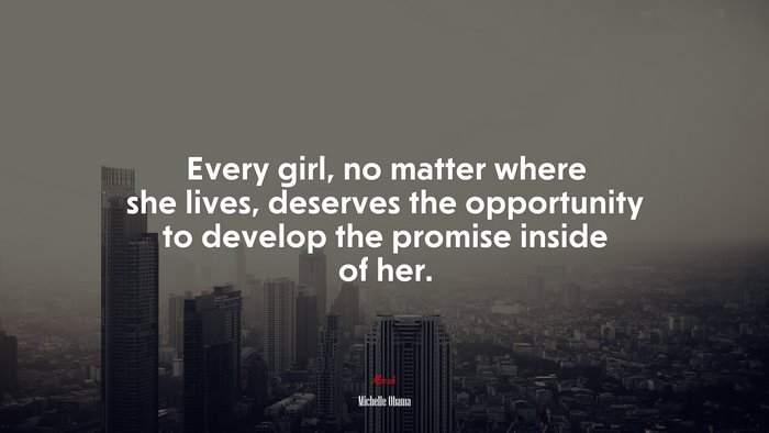 Every girl, no matter where she lives, deserves the opportunity to develop the promise inside of her. | Michelle Obama quote