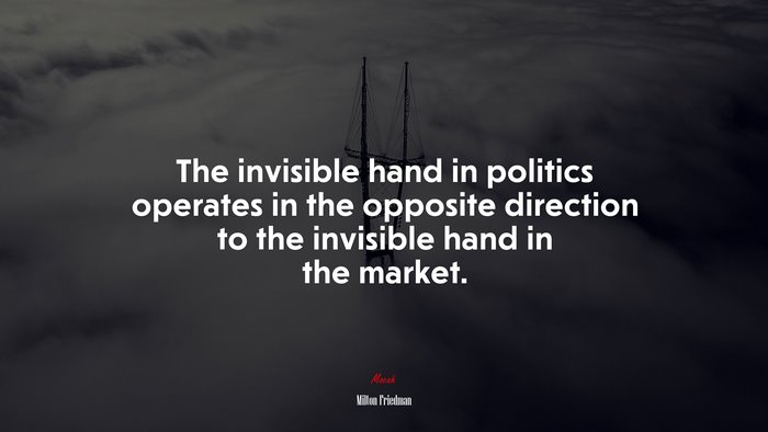 The invisible hand in politics operates in the opposite direction to the invisible hand in the market. | Milton Friedman quote
