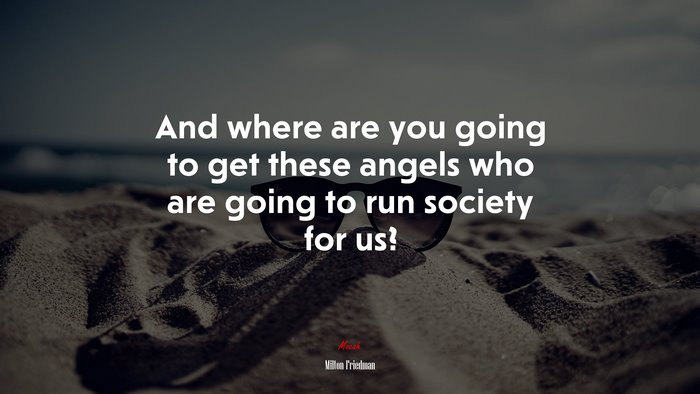 And where are you going to get these angels who are going to run society for us? | Milton Friedman quote