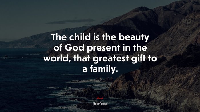 The child is the beauty of God present in the world, that greatest gift to a family. | Mother Teresa quote