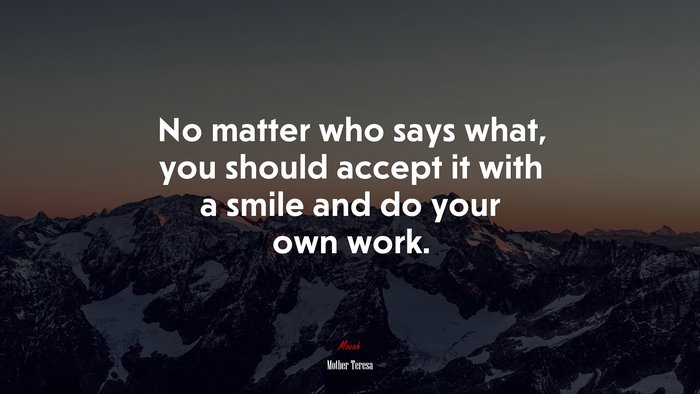 No matter who says what, you should accept it with a smile and do your own work. | Mother Teresa quote