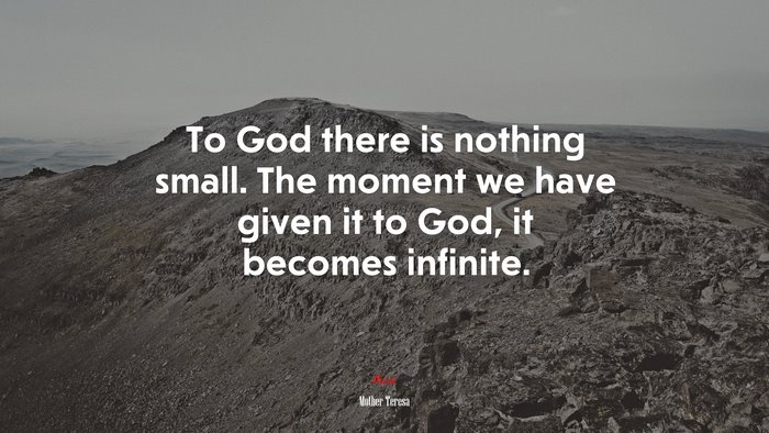 To God there is nothing small. The moment we have given it to God, it becomes infinite. | Mother Teresa quote